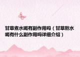 甘草煮水喝有副作用吗（甘草熬水喝有什么副作用吗详细介绍）