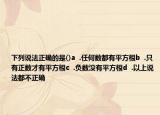 下列说法正确的是()a  .任何数都有平方根b  .只有正数才有平方根c  .负数没有平方根d  .以上说法都不正确