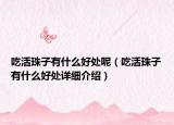 吃活珠子有什么好处呢（吃活珠子有什么好处详细介绍）