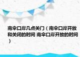 南伞口岸几点关门（南伞口岸开放和关闭的时间 南伞口岸开放的时间）