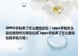 OPPO手机丢了怎么查找定位（oppo手机怎么定位找到对方所在位置 oppo手机丢了怎么查定位找手机介绍）