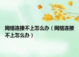 网络连接不上怎么办（网络连接不上怎么办）