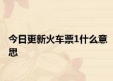 今日更新火车票1什么意思