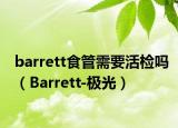 barrett食管需要活检吗（Barrett-极光）