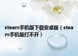 steam手机版下载安卓版（steam手机版打不开）