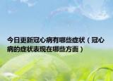 今日更新冠心病有哪些症状（冠心病的症状表现在哪些方面）