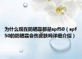 为什么现在防晒霜都是spf50（spf50的防晒霜会伤皮肤吗详细介绍）