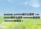 summer pαlαce是什么意思（summer是什么意思 summer的音标 summer的用法）
