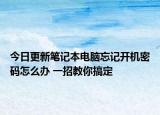 今日更新笔记本电脑忘记开机密码怎么办 一招教你搞定