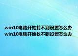 win10电脑开始找不到设置怎么办win10电脑开始找不到设置怎么办