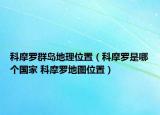 科摩罗群岛地理位置（科摩罗是哪个国家 科摩罗地图位置）