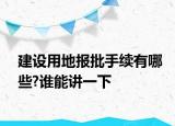 建设用地报批手续有哪些?谁能讲一下