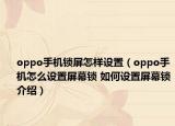 oppo手机锁屏怎样设置（oppo手机怎么设置屏幕锁 如何设置屏幕锁介绍）