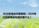 2020年电动车新规矩（2020年以后的电动车规定是什么）