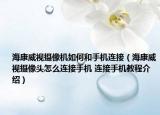海康威视摄像机如何和手机连接（海康威视摄像头怎么连接手机 连接手机教程介绍）
