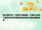 像太阳和月亮一样明亮分离就像一次星辰之旅请了解知识我非常感谢你希望你有分离和别离的意思