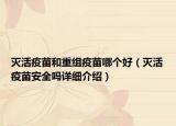 灭活疫苗和重组疫苗哪个好（灭活疫苗安全吗详细介绍）
