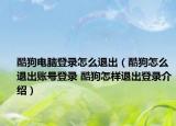 酷狗电脑登录怎么退出（酷狗怎么退出账号登录 酷狗怎样退出登录介绍）