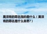 莫须有的罪名指的是什么（莫须有的罪名是什么意思?）