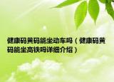 健康码黄码能坐动车吗（健康码黄码能坐高铁吗详细介绍）