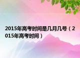2015年高考时间是几月几号（2015年高考时间）