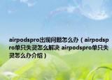 airpodspro出现问题怎么办（airpodspro单只失灵怎么解决 airpodspro单只失灵怎么办介绍）