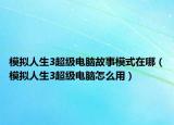 模拟人生3超级电脑故事模式在哪（模拟人生3超级电脑怎么用）