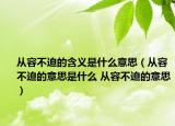 从容不迫的含义是什么意思（从容不迫的意思是什么 从容不迫的意思）