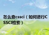 怎么查cssci（如何进行CSSCI检索）
