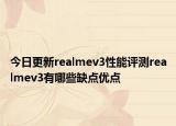 今日更新realmev3性能评测realmev3有哪些缺点优点