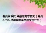 老兵永不死,只是渐凋零英文（老兵不死只是凋零的英文原文是什么）