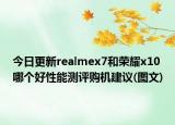 今日更新realmex7和荣耀x10哪个好性能测评购机建议(图文)