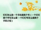 钉钉怎么用一个手机登两个号（一个钉钉两个学生怎么登 一个钉钉号怎么登两个手机介绍）