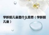 学龄前儿童是什么意思（学龄前儿童）