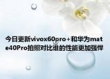 今日更新vivox60pro+和华为mate40Pro拍照对比谁的性能更加强悍