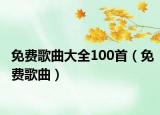 免费歌曲大全100首（免费歌曲）