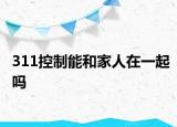 311控制能和家人在一起吗