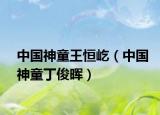 中国神童王恒屹（中国神童丁俊晖）