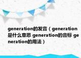 generation的发音（generation是什么意思 generation的音标 generation的用法）