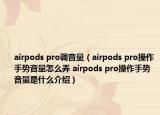 airpods pro调音量（airpods pro操作手势音量怎么弄 airpods pro操作手势音量是什么介绍）