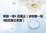 终极一班4 百度云（求终极一班4的百度云资源）