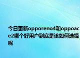 今日更新opporeno4和oppoace2哪个好用户到底是该如何选择呢