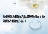 快速叠衣服的方法视频长袖（快速叠衣服的方法）