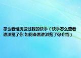 怎么看谁浏览过我的快手（快手怎么查看谁浏览了你 如何查看谁浏览了你介绍）