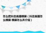 怎么把抖音直播横屏（抖音直播怎么横屏 横屏怎么弄介绍）