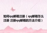 如何qq邮箱注册（qq邮箱怎么注册 注册qq邮箱的方法介绍）