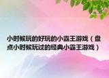 小时候玩的好玩的小霸王游戏（盘点小时候玩过的经典小霸王游戏）