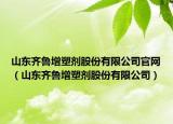 山东齐鲁增塑剂股份有限公司官网（山东齐鲁增塑剂股份有限公司）