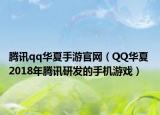 腾讯qq华夏手游官网（QQ华夏 2018年腾讯研发的手机游戏）