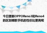 今日更新OPPOReno3和Reno4的区别哪款手机的性价比更高呢